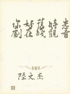 你好旧时光电视剧在线观看免费