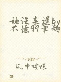 她没来迟by鱼不忆99笔趣阁