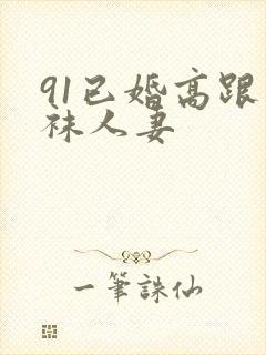 91已婚高跟丝袜人妻