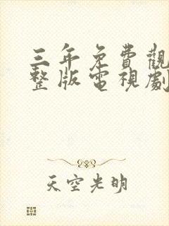 三年免费观看完整版电视剧高清