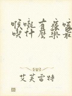 喉咙有痰咳不出吃什么药最好