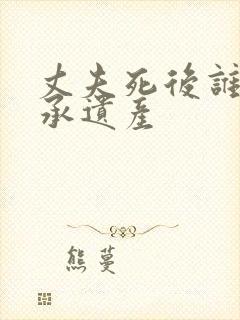 丈夫死后谁来继承遗产