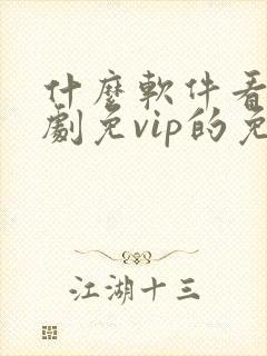 什么软件看电视剧免vip的免费