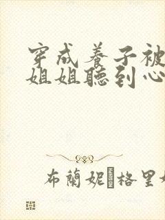 穿成养子被五个姐姐听到心声小说