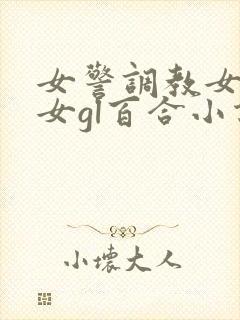 女警调教女m女女gl百合小说