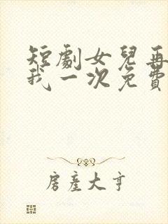 短剧女儿再原谅我一次免费观看第六集