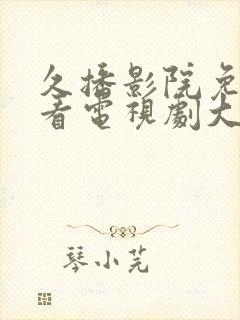 久播影院免费观看电视剧大全最新网站封面