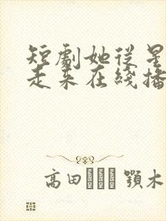 短剧她从星光中走来在线播放