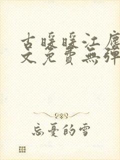 古暖暖江尘御全文免费无弹窗