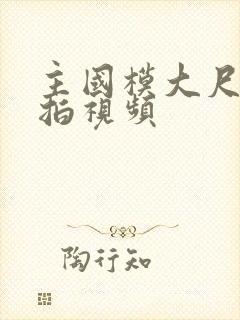 主国模大尺度私拍视频