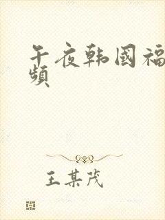 午夜韩国福利视频