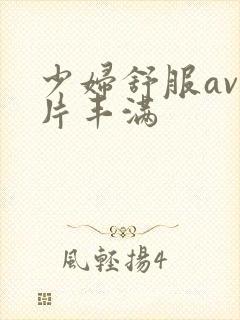 少妇舒服av毛片丰满