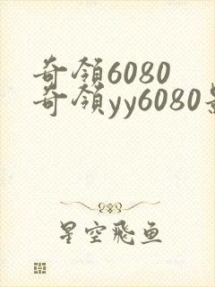 奇领6080 奇领yy6080影院 奇领yy6080yy
