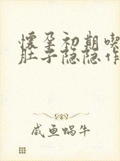 怀孕初期吃饱饭肚子隐隐作痛