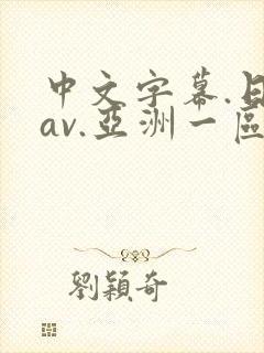 中文字幕.日韩av.亚洲一区