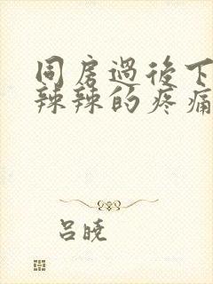 同房过后下面火辣辣的疼痛