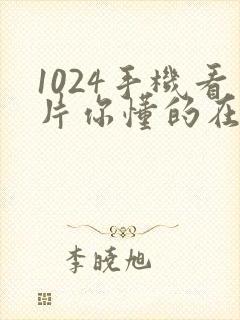 1024手机看片你懂的在线