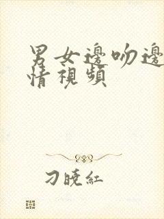 男女边吻边摸激情视频