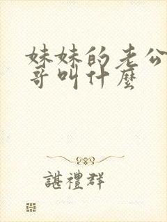 妹妹的老公叫哥哥叫什么