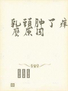 乳头肿了痒是什么原因