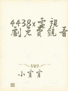 4438x电视剧免费观看高清