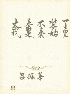 大秦不装了你爹我是秦始皇免费全集