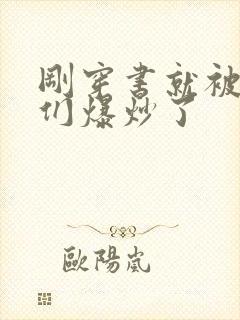 刚穿书就被反派们爆炒了