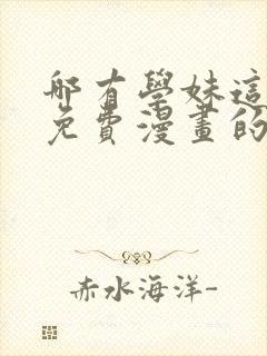 哪有学妹这么乖免费漫画的最新版本