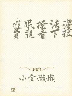 催眠撩法漫画免费观看下拉式最新章节