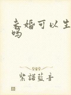 未婚可以生孩子吗