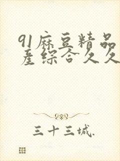 91麻豆精品国产综合久久久_亚洲综合久