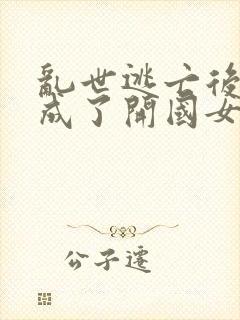 乱世逃亡后,我成了开国女帝全文阅读