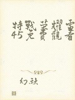 特战荣耀电视剧45免费观看