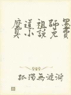 魔道祖师墨香铜臭小说免费阅读完整