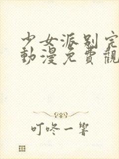 少女派别完整版动漫免费观看高清封面