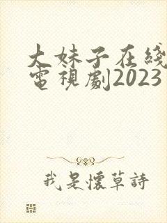 大妹子在线观看电视剧2023年上映