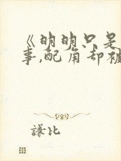 《明明只是个碍事,配角却被王子给宠爱了