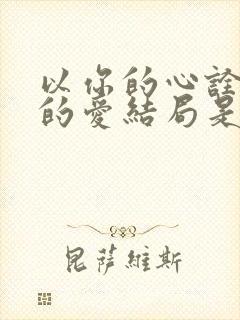 以你的心诠释我的爱结局是