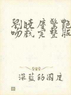 刘晓庆惊艳片段吻戏完整版