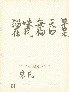 猫咪每天早上趴在我胸口是为什么