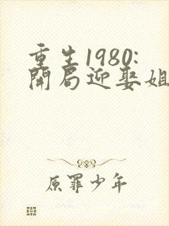 重生1980:开局迎娶姐姐闺蜜李毅