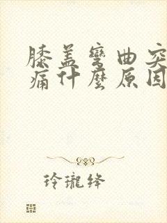 膝盖弯曲突然疼痛什么原因引起的封面