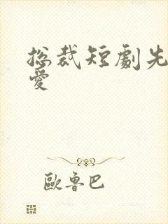 总裁短剧先婚后爱