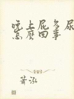 晚上屁多尿多是怎么回事