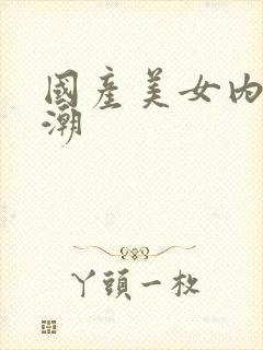 国产美女内射高潮