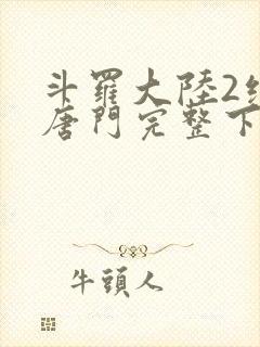 斗罗大陆2绝世唐门完整下载