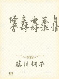 俺来也五月天丁香婷婷激情综合网