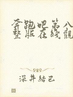 奔跑吧第八季完整版在线观看