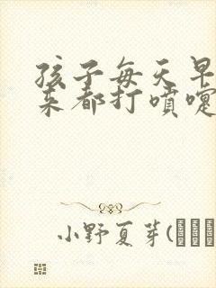 孩子每天早上起来都打喷嚏流鼻涕