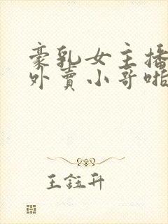 豪乳女主播勾引外卖小哥啪啪啪